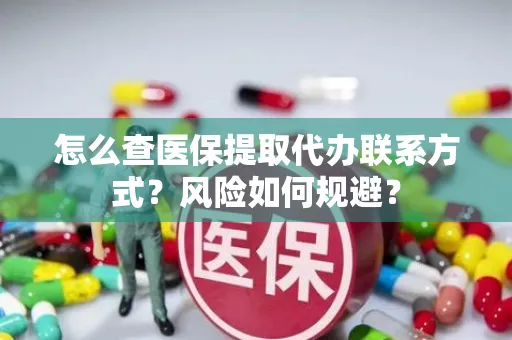 怎么查医保提取代办联系方式？风险如何规避？